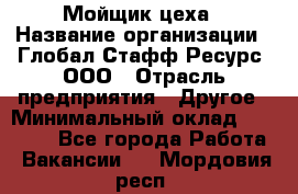 Мойщик цеха › Название организации ­ Глобал Стафф Ресурс, ООО › Отрасль предприятия ­ Другое › Минимальный оклад ­ 18 000 - Все города Работа » Вакансии   . Мордовия респ.